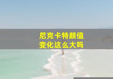 尼克卡特颜值变化这么大吗