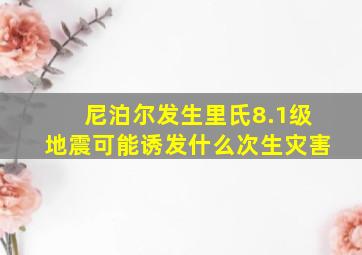 尼泊尔发生里氏8.1级地震可能诱发什么次生灾害