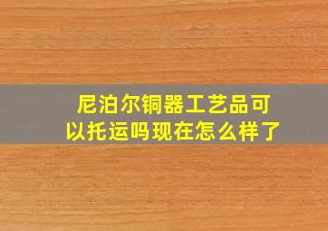 尼泊尔铜器工艺品可以托运吗现在怎么样了