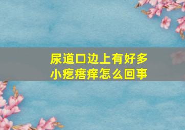 尿道口边上有好多小疙瘩痒怎么回事