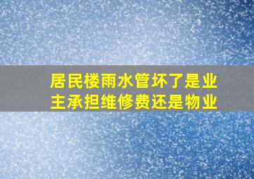 居民楼雨水管坏了是业主承担维修费还是物业