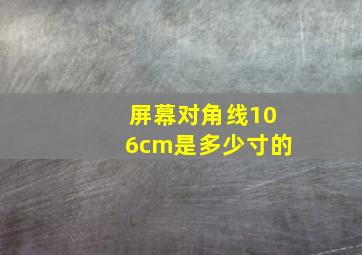 屏幕对角线106cm是多少寸的