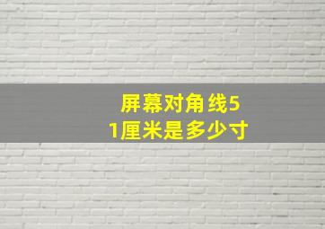 屏幕对角线51厘米是多少寸