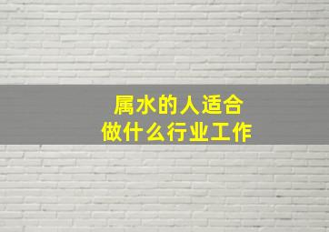 属水的人适合做什么行业工作