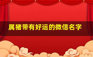 属猪带有好运的微信名字