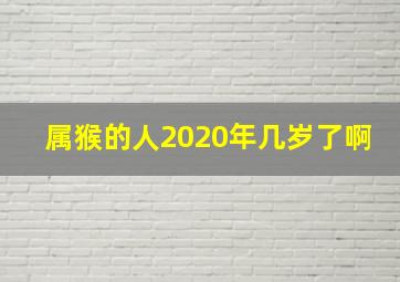 属猴的人2020年几岁了啊