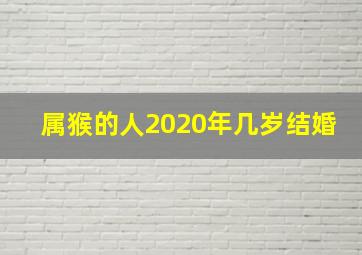 属猴的人2020年几岁结婚