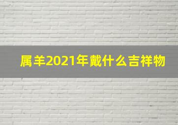 属羊2021年戴什么吉祥物