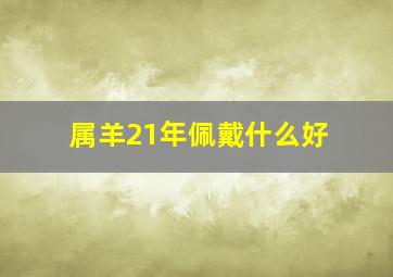 属羊21年佩戴什么好