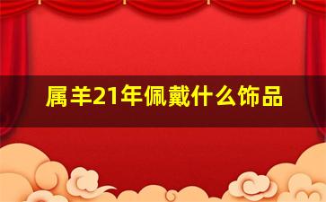 属羊21年佩戴什么饰品