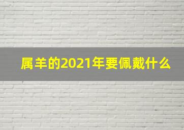 属羊的2021年要佩戴什么