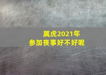 属虎2021年参加丧事好不好呢