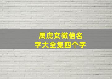 属虎女微信名字大全集四个字