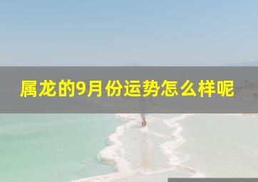 属龙的9月份运势怎么样呢