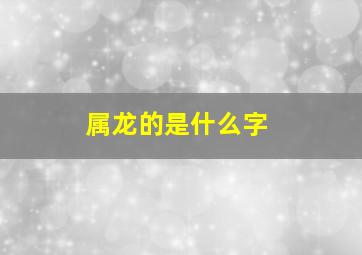 属龙的是什么字