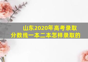 山东2020年高考录取分数线一本二本怎样录取的