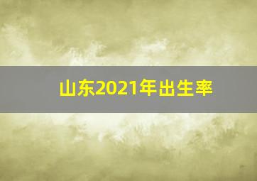 山东2021年出生率