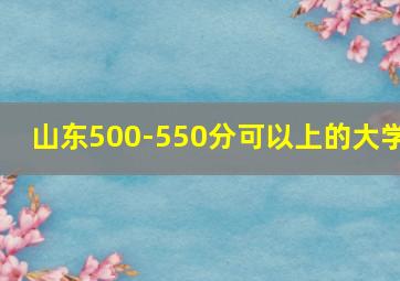 山东500-550分可以上的大学