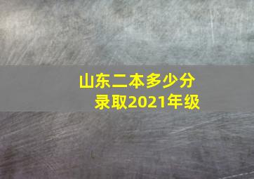 山东二本多少分录取2021年级