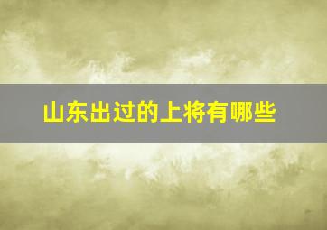 山东出过的上将有哪些