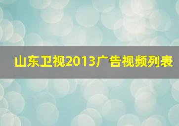 山东卫视2013广告视频列表