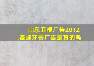 山东卫视广告2012,圣峰牙膏广告是真的吗