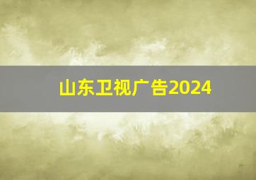 山东卫视广告2024