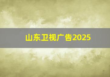 山东卫视广告2025