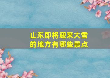 山东即将迎来大雪的地方有哪些景点