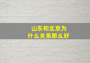 山东和北京为什么关系那么好