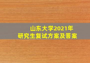 山东大学2021年研究生复试方案及答案