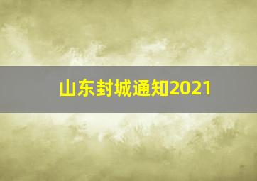 山东封城通知2021