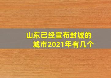 山东已经宣布封城的城市2021年有几个