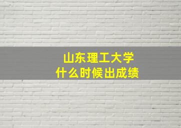 山东理工大学什么时候出成绩