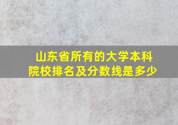 山东省所有的大学本科院校排名及分数线是多少