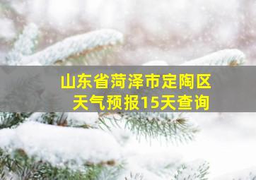 山东省菏泽市定陶区天气预报15天查询