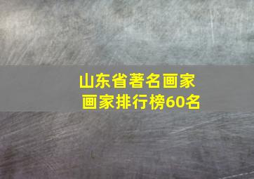 山东省著名画家画家排行榜60名