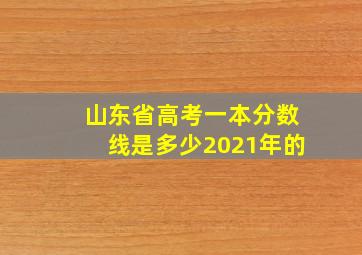 山东省高考一本分数线是多少2021年的