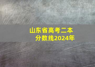 山东省高考二本分数线2024年