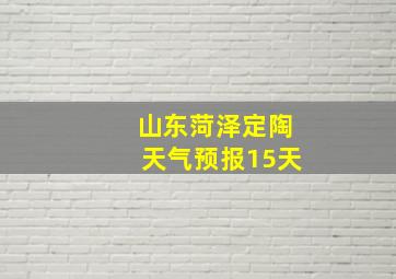 山东菏泽定陶天气预报15天