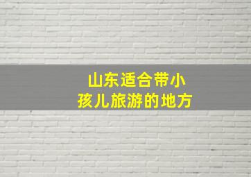 山东适合带小孩儿旅游的地方