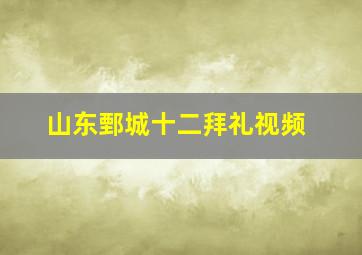 山东鄄城十二拜礼视频