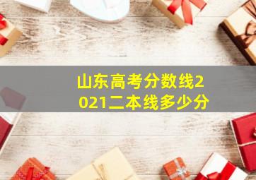 山东高考分数线2021二本线多少分