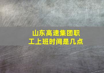 山东高速集团职工上班时间是几点