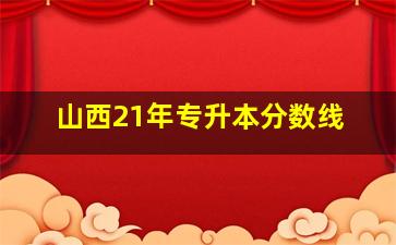 山西21年专升本分数线