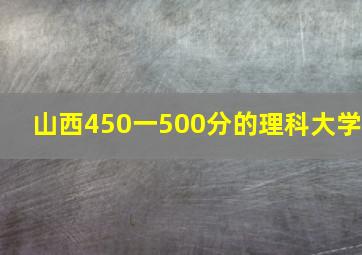 山西450一500分的理科大学