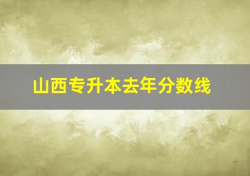 山西专升本去年分数线