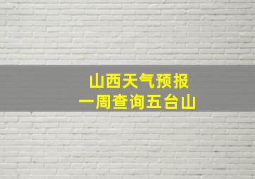 山西天气预报一周查询五台山