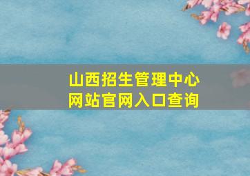 山西招生管理中心网站官网入口查询