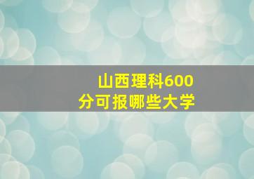 山西理科600分可报哪些大学